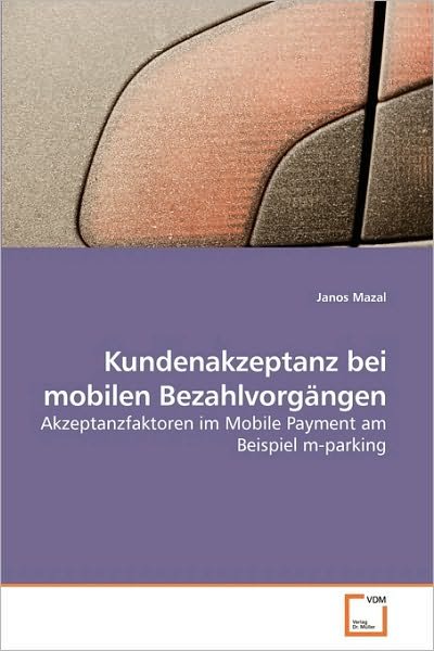 Cover for Janos Mazal · Kundenakzeptanz Bei Mobilen Bezahlvorgängen: Akzeptanzfaktoren Im Mobile Payment Am Beispiel M-parking (Taschenbuch) [German edition] (2010)