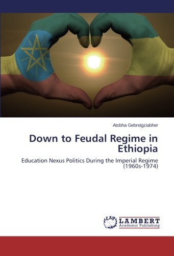 Cover for Atsbha Gebreigziabher · Down to Feudal Regime in Ethiopia: Education Nexus Politics During the Imperial Regime (1960s-1974) (Paperback Bog) (2014)