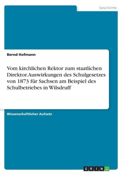 Cover for Bernd Hofmann · Vom kirchlichen Rektor zum staatlichen Direktor. Auswirkungen des Schulgesetzes von 1873 fur Sachsen am Beispiel des Schulbetriebes in Wilsdruff (Paperback Book) (2016)