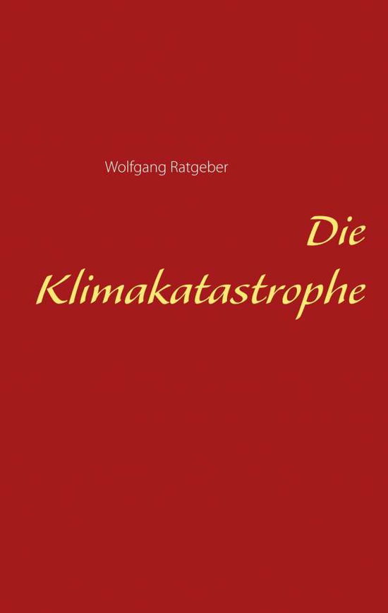 Cover for Wolfgang Ratgeber · Die Klimakatastrophe (Paperback Book) (2019)