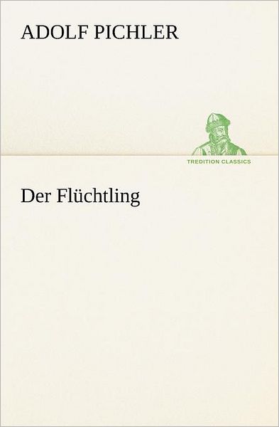 Cover for Adolf Pichler · Der Flüchtling (Tredition Classics) (German Edition) (Paperback Book) [German edition] (2012)