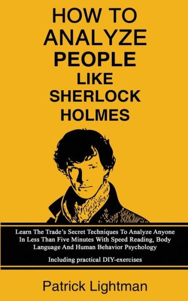 Cover for Patrick Lightman · How To Analyze People Like Sherlock Holmes: Learn The Trade's Secret Techniques To Analyze Anyone In Less Than Five Minutes With Speed Reading, Body Language And Human Behavior Psychology - Including Practical DIY-Exercises (Paperback Book) (2019)