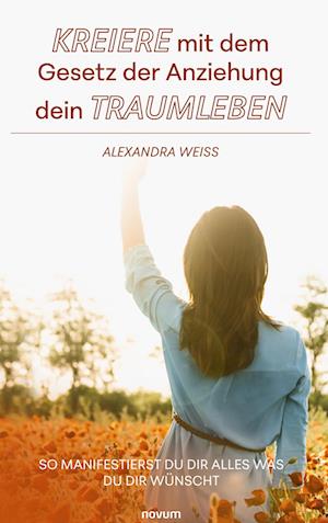 Kreiere mit dem Gesetz der Anziehung dein Traumleben - Alexandra Weiss - Books - novum Verlag - 9783991303329 - July 24, 2024