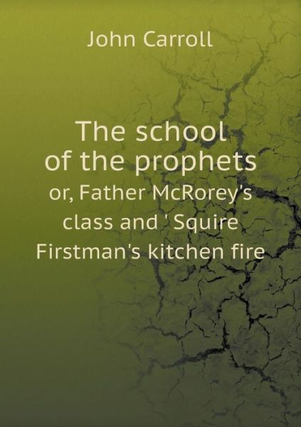 Cover for John Carroll · The School of the Prophets Or, Father Mcrorey's Class and ' Squire Firstman's Kitchen Fire (Paperback Book) (2014)