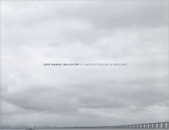 Cover for Jose Manuel Ballester · Jose Manuel Ballester: Abstraction In Reality (Hardcover Book) (2012)