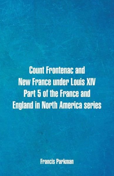 Count Frontenac and New France under Louis XIV. Part 5 of the France and England in North America series - Francis Parkman - Books - Alpha Edition - 9789352971329 - May 19, 2018