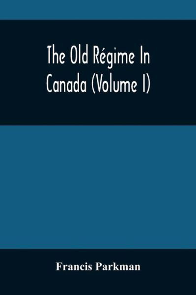 Cover for Francis Parkman · The Old Regime In Canada (Volume I) (Taschenbuch) (2021)