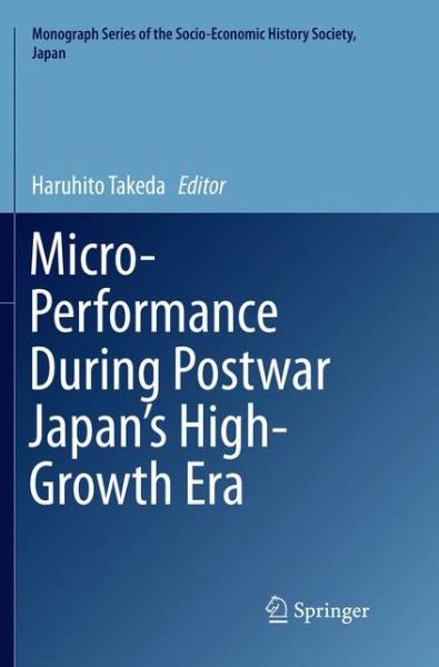 Cover for Micro-Performance During Postwar Japan's High-Growth Era - Monograph Series of the Socio-Economic History Society, Japan (Paperback Book) [Softcover reprint of the original 1st ed. 2016 edition] (2018)