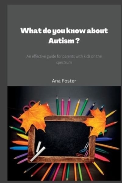 Cover for Foster Ana Foster · What do you know about Autism ?: An effective guide for parents with kids on the spectrum. (Pocketbok) (2022)