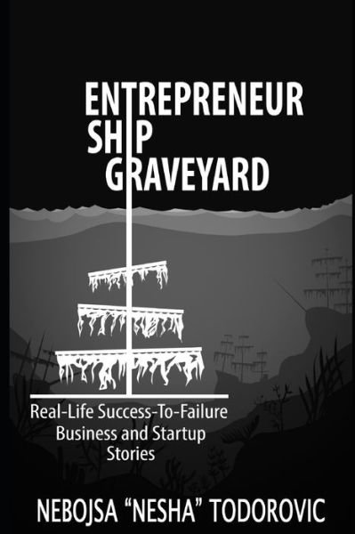 Cover for Nebojsa Nesha Todorovic · Entrepreneur Ship Graveyard: Real-Life Success-To-Failure Business and Startup Stories (Paperback Book) (2021)