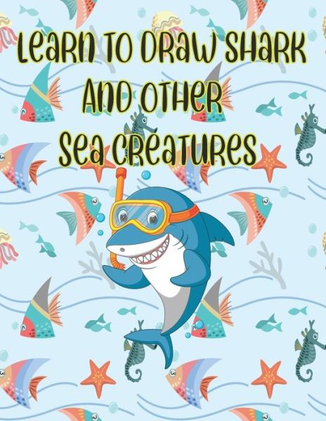 Cover for Children Art Publishing · Learn to Draw Shark and Other Sea Creatures (Paperback Book) (2020)