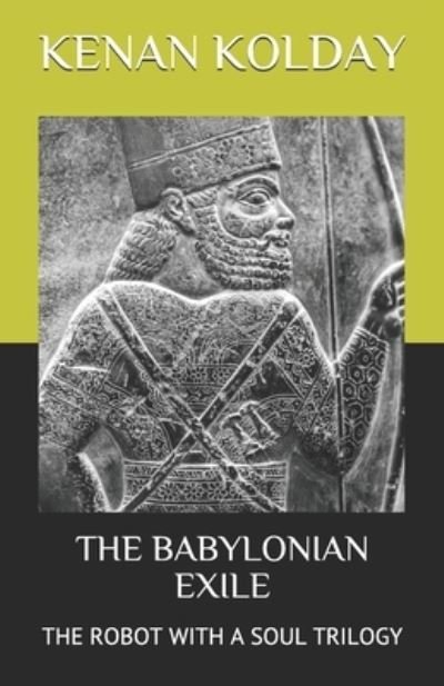 The Babylonian Exile: The Robot with a Soul Trilogy - Robot with a Soul Trilogy - Kenan Kolday - Books - Independently Published - 9798678491329 - August 24, 2020