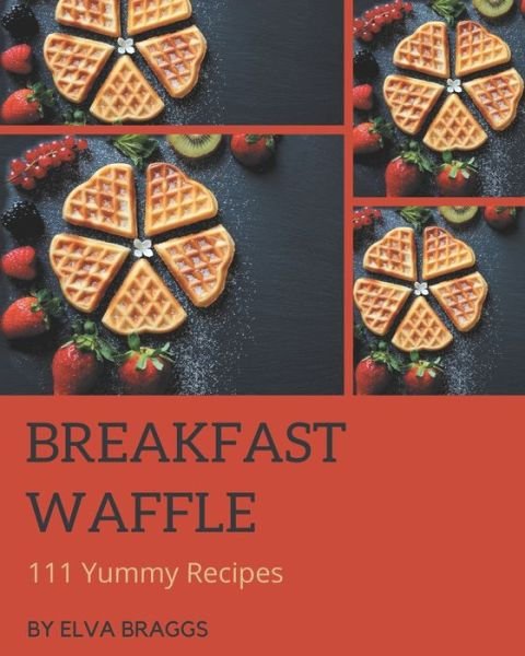 Cover for Elva Braggs · 111 Yummy Breakfast Waffle Recipes (Paperback Book) (2020)