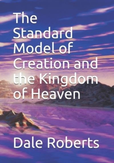 Cover for Dale Roberts · The Standard Model of Creation and the Kingdom of Heaven (Paperback Book) (2018)