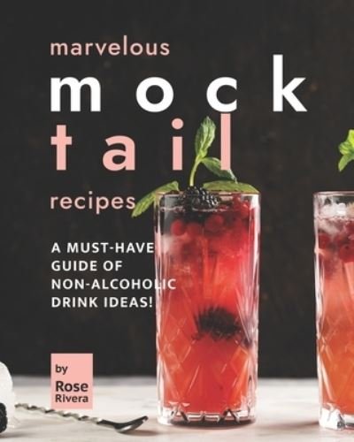 Marvelous Mocktail Recipes: A Must-Have Guide of Non-Alcoholic Drink Ideas! - Rose Rivera - Kirjat - Independently Published - 9798845615329 - tiistai 9. elokuuta 2022