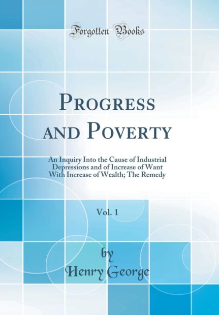 Cover for Henry George · Progress and Poverty, Vol. 1 : An Inquiry Into the Cause of Industrial Depressions and of Increase of Want with Increase of Wealth; The Remedy (Classic Reprint) (Hardcover Book) (2018)