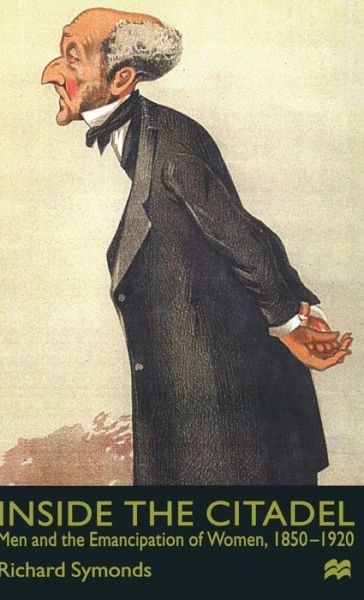 Cover for R. Symonds · Inside the Citadel: Men and the Emancipation of Women 1850-1920 (Hardcover Book) (1999)