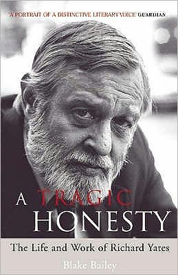 Cover for Blake Bailey · A Tragic Honesty: The Life and Work of Richard Yates (Pocketbok) [New edition] (2006)