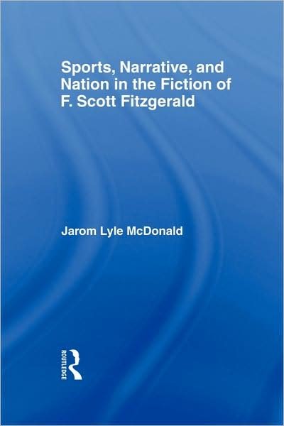 Cover for McDonald, Jarom (Brigham Young University) · Sports, Narrative, and Nation in the Fiction of F. Scott Fitzgerald - Studies in Major Literary Authors (Hardcover Book) (2007)