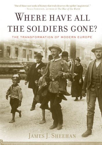 Cover for Sheehan James J. Sheehan · Where Have All the Soldiers Gone?: The Transformation of Modern Europe (Paperback Book) [Reprint edition] (2009)