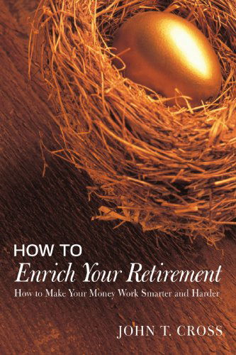 How to Enrich Your Retirement: How to Make Your Money Work Smarter and Harder - John T. Cross - Książki - iUniverse - 9780595449330 - 25 kwietnia 2009