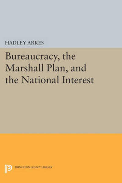 Cover for Hadley Arkes · Bureaucracy, the Marshall Plan, and the National Interest - Princeton Legacy Library (Paperback Book) (2015)