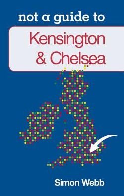 Cover for Simon Webb · Not a Guide to: Kensington and Chelsea (Paperback Book) (2012)