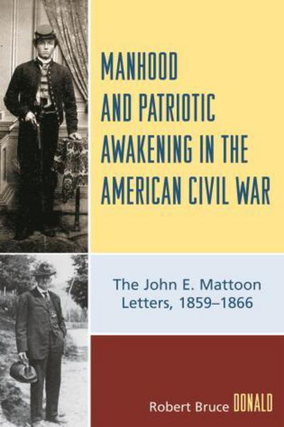 Cover for Robert Bruce Donald · Manhood and Patriotic Awakening in the American Civil War: The John E. Mattoon Letters, 1859D1866 (Paperback Book) (2008)