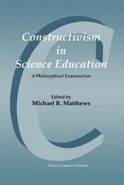 Michael R Matthews · Constructivism in Science Education: A Philosophical Examination (Hardcover Book) [Reprinted from SCIENCE & EDUCATION/ SYNTHESE edition] (1998)