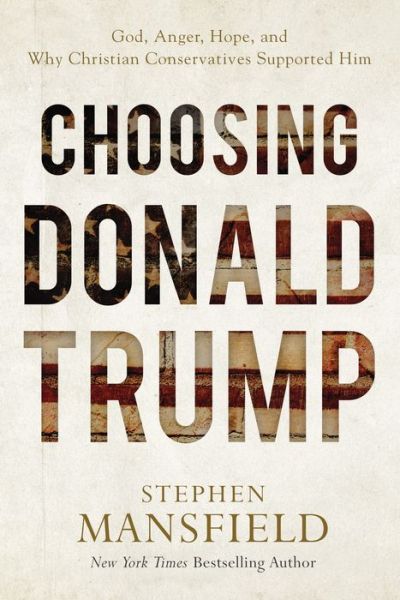 Cover for Stephen Mansfield · Choosing Donald Trump: God, Anger, Hope, and Why Christian Conservatives Supported Him (Hardcover Book) (2017)