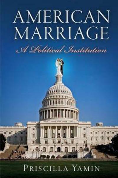 Cover for Priscilla Yamin · American Marriage: A Political Institution - American Governance: Politics, Policy, and Public Law (Paperback Book) (2015)