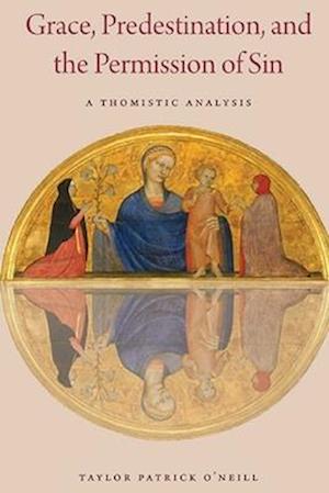 Cover for Taylor Patrick O'Neill · Grace, Predestination, and the Permission of Sin: A Thomistic Analysis (Paperback Book) (2024)