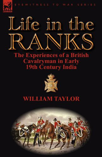 Life in the Ranks: The Experiences of a British Cavalryman in Early 19th Century India - William Taylor - Books - Leonaur Ltd - 9780857068330 - April 13, 2012