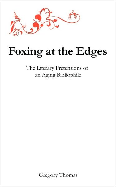 Cover for Gregory Charles Thomas · Foxing at the Edges: the Literary Pretensions of an Aging Bibliophile (Paperback Book) (2009)