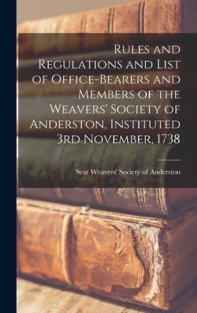 Rules and Regulations and List of Office-bearers and Members of the Weavers' Society of Anderston, Instituted 3rd November, 1738 - Scot Weavers' Society of Anderston - Bücher - Legare Street Press - 9781013924330 - 9. September 2021