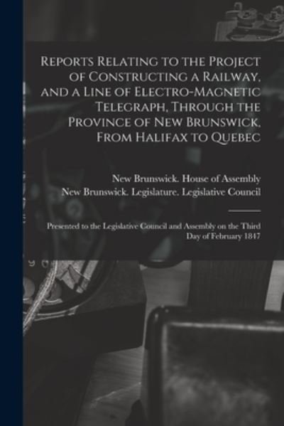 Reports Relating to the Project of Constructing a Railway, and a Line of Electro-magnetic Telegraph, Through the Province of New Brunswick, From Halifax to Quebec [microform] - New Brunswick House of Assembly - Bøger - Legare Street Press - 9781014406330 - 9. september 2021