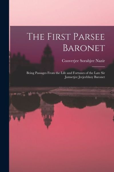 Cover for Cooverjee Sorabjee Nazir · The First Parsee Baronet: Being Passages From the Life and Fortunes of the Late Sir Jamsetjee Jeejeebhoy Baronet (Pocketbok) (2021)