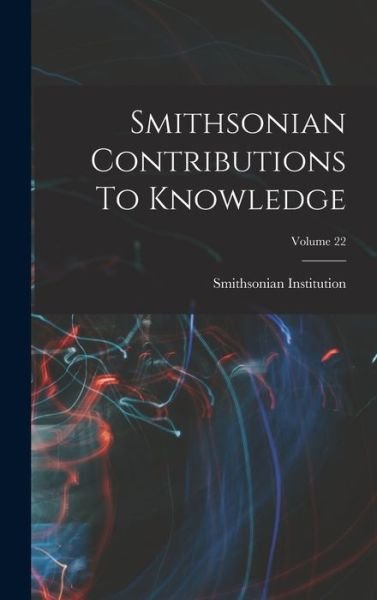 Smithsonian Contributions to Knowledge; Volume 22 - Smithsonian Institution - Kirjat - Creative Media Partners, LLC - 9781016895330 - torstai 27. lokakuuta 2022