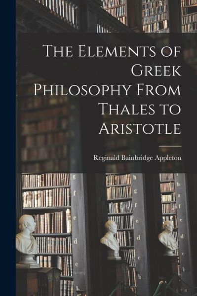 Elements of Greek Philosophy from Thales to Aristotle - Reginald Bainbridge Appleton - Books - Creative Media Partners, LLC - 9781018578330 - October 27, 2022