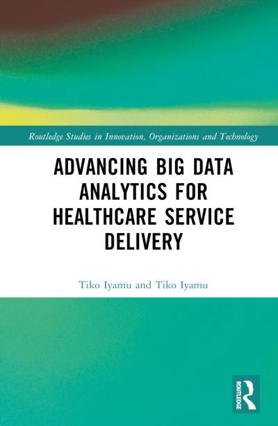 Advancing Big Data Analytics for Healthcare Service Delivery - Routledge Studies in Innovation, Organizations and Technology - Iyamu, Tiko (Cape Peninsula University of Technology, Cape Town, South Africa) - Bøger - Taylor & Francis Ltd - 9781032169330 - 20. oktober 2022