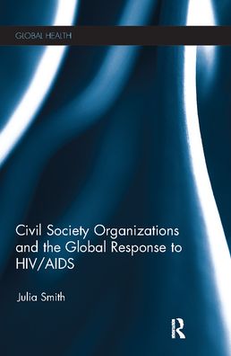 Cover for Julia Smith · Civil Society Organizations and the Global Response to HIV / AIDS - Routledge Global Health Series (Paperback Book) (2021)