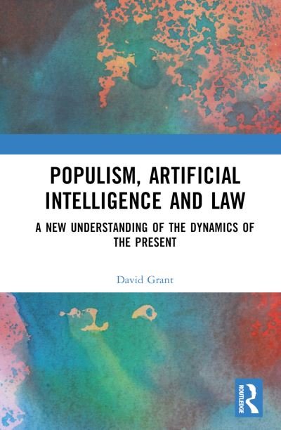 Cover for David Grant · Populism, Artificial Intelligence and Law: A New Understanding of the Dynamics of the Present (Hardcover bog) (2024)