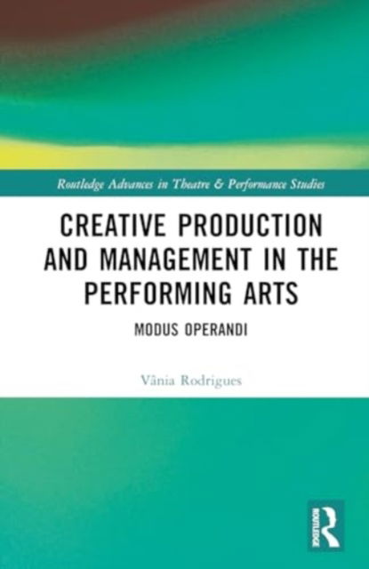 Cover for Vania Rodrigues · Creative Production and Management in the Performing Arts: Modus Operandi - Routledge Advances in Theatre &amp; Performance Studies (Hardcover Book) (2024)