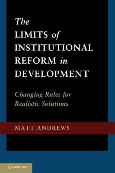 Cover for Matt Andrews · The Limits of Institutional Reform in Development: Changing Rules for Realistic Solutions (Innbunden bok) (2013)