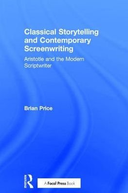 Cover for Price, Brian (University of California, Los Angeles, USA) · Classical Storytelling and Contemporary Screenwriting: Aristotle and the Modern Scriptwriter (Gebundenes Buch) (2017)