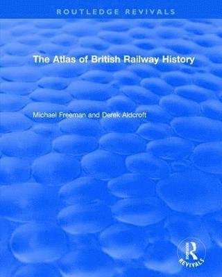 Cover for Michael Freeman · Routledge Revivals: The Atlas of British Railway History (1985) - Routledge Revivals (Inbunden Bok) (2017)