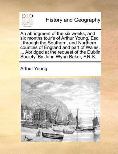Cover for Arthur Young · An Abridgment of the Six Weeks, and Six Months Tour's of Arthur Young, Esq ; Through the Southern, and Northern Counties of England and Part of Wales. ... Dublin Society. by John Wynn Baker, F.r.s. (Paperback Book) (2010)