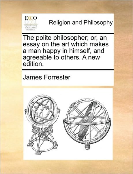 Cover for James Forrester · The Polite Philosopher; Or, an Essay on the Art Which Makes a Man Happy in Himself, and Agreeable to Others. a New Edition. (Paperback Book) (2010)