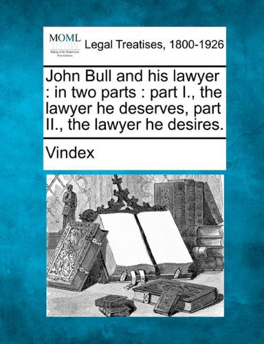 John Bull and His Lawyer: in Two Parts : Part I., the Lawyer He Deserves, Part Ii., the Lawyer He Desires. - Vindex - Books - Gale, Making of Modern Law - 9781240027330 - December 1, 2010