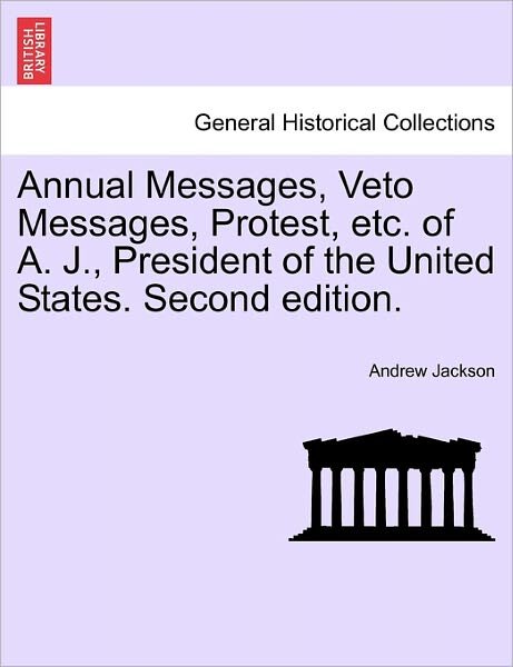 Annual Messages, Veto Messages, Protest, Etc. of A. J., President of the United States. Second Edition. - Andrew Jackson - Boeken - British Library, Historical Print Editio - 9781241455330 - 1 maart 2011